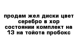 продам жел диски цвет серебро в хор состоянии комплект на 13 на тойота пробокс 